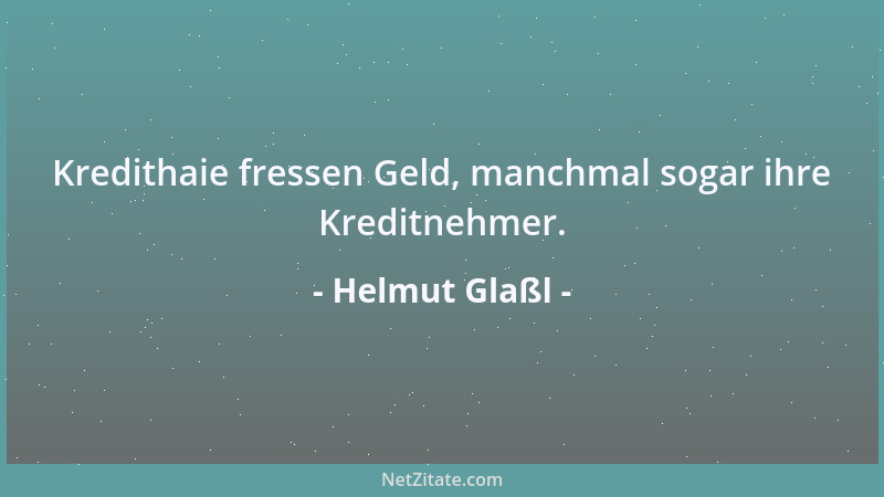 Helmut Glaßl - Kredithaie fressen Geld, manchmal sogar ihre Kreditnehmer....