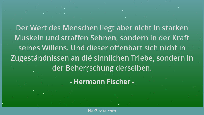 Hermann Fischer - Der Wert des Menschen liegt aber nicht in starken Muskeln und straffen Sehnen, sondern in der Kraft seine...