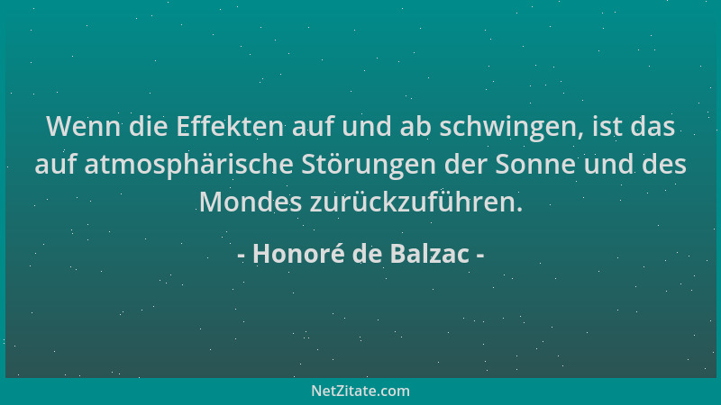 Honoré de Balzac - Wenn die Effekten auf und ab schwingen, ist das auf atmosphärische Störungen der Sonne und des Mondes zu...