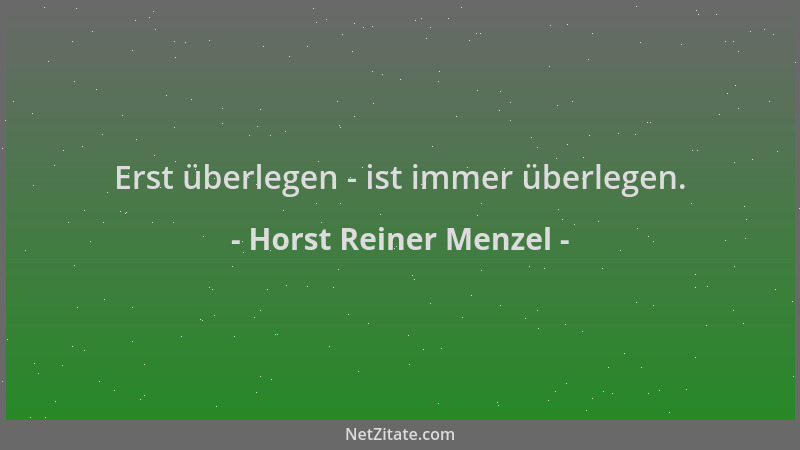 Horst Reiner Menzel - Erst überlegen - ist immer überlegen....