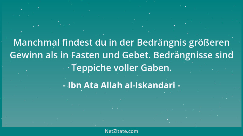 Ibn Ata Allah al-Iskandari - Manchmal findest du in der Bedrängnis größeren Gewinn als in Fasten und Gebet. Bedrängnisse si...
