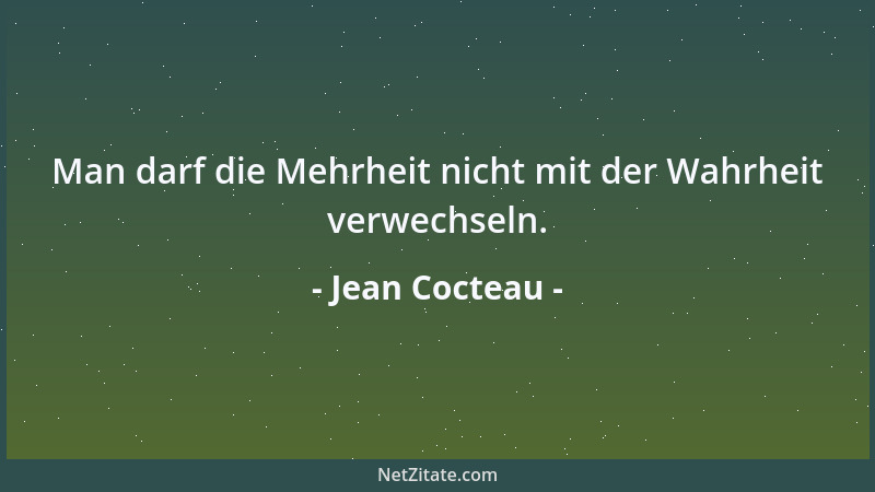 Jean Cocteau - Man darf die Mehrheit nicht mit der Wahrheit verwechseln....