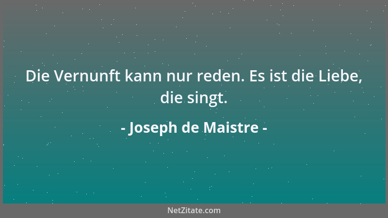 Joseph de Maistre - Die Vernunft kann nur reden. Es ist die Liebe, die singt....