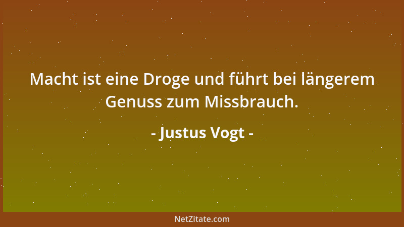 Justus Vogt - Macht ist eine Droge und führt bei längerem Genuss zum Missbrauch....