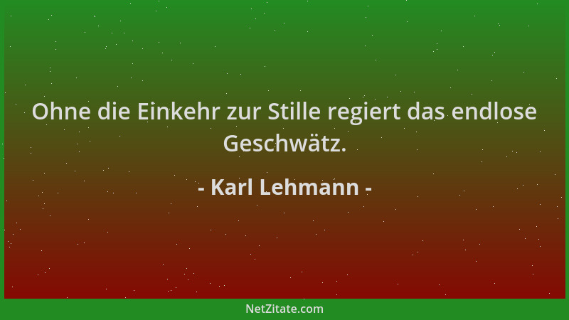 Karl Lehmann - Ohne die Einkehr zur Stille regiert das endlose Geschwätz....