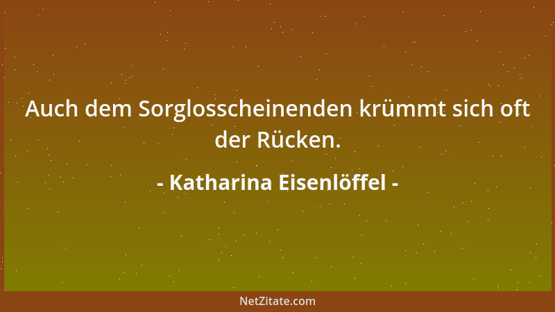 Katharina Eisenlöffel - Auch dem Sorglosscheinenden krümmt sich oft der Rücken....