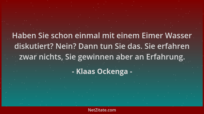 Klaas Ockenga - Haben Sie schon einmal mit einem Eimer Wasser diskutiert? Nein? Dann tun Sie das. Sie erfahren zwar nichts,...