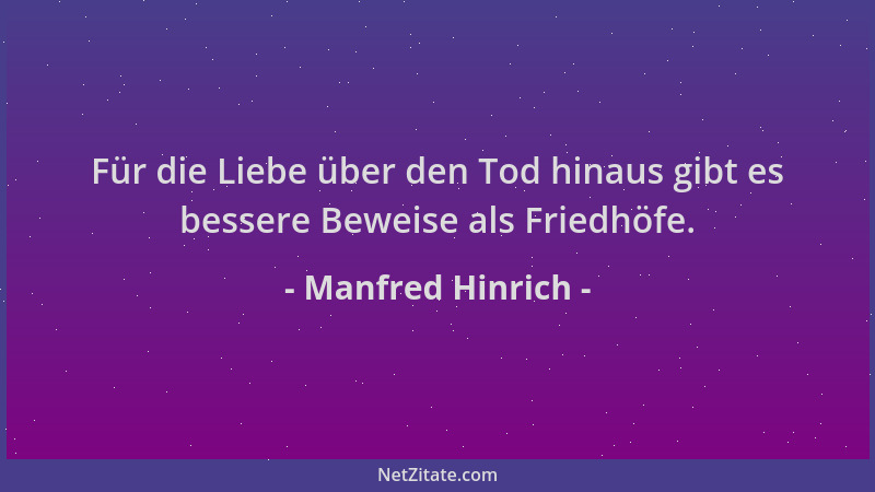 Manfred Hinrich - Für die Liebe über den Tod hinaus gibt es bessere Beweise als Friedhöfe....