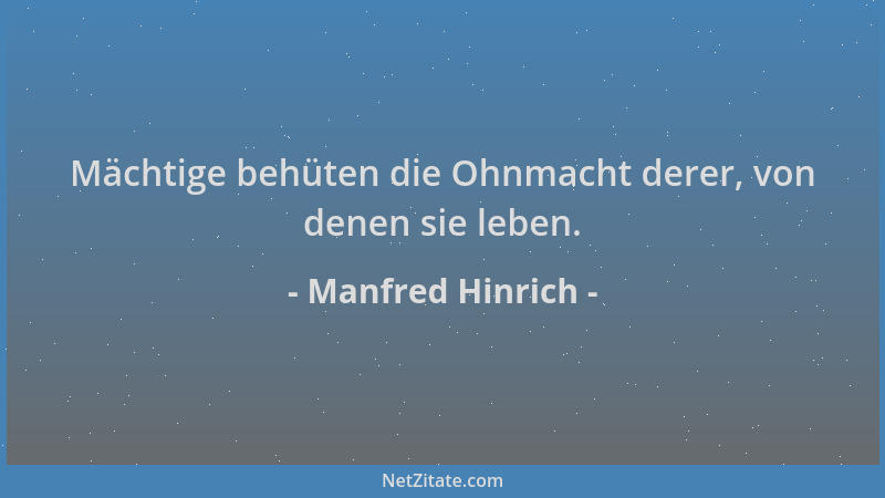 Manfred Hinrich - Mächtige behüten die Ohnmacht derer, von denen sie leben....