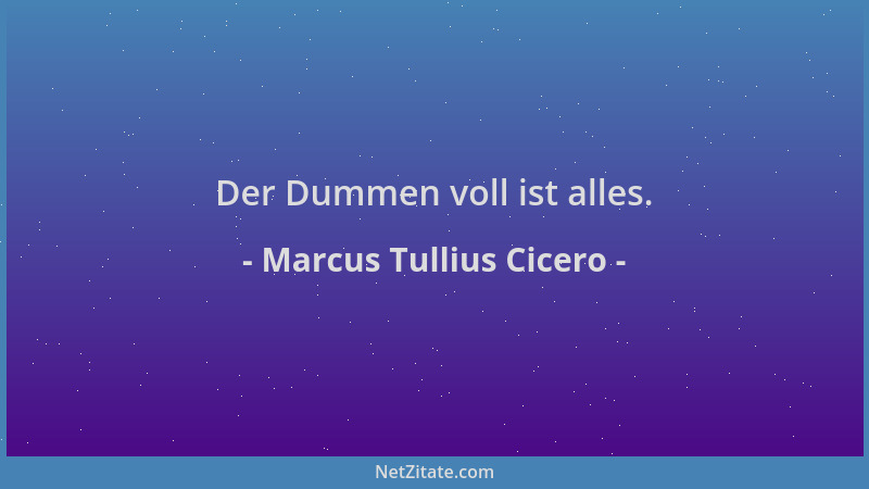 Marcus Tullius Cicero - Der Dummen voll ist alles....