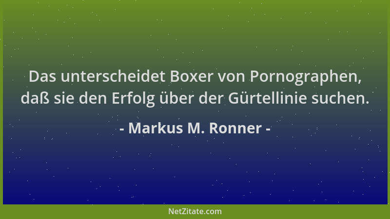 Markus M. Ronner - Das unterscheidet Boxer von Pornographen, daß sie den Erfolg über der Gürtellinie suchen....