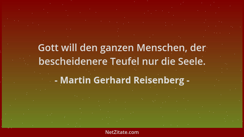Martin Gerhard Reisenberg - Gott will den ganzen Menschen, der bescheidenere Teufel nur die Seele....