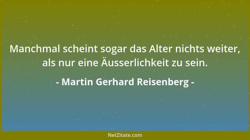 Martin Gerhard Reisenberg - Manchmal scheint sogar das Alter nichts weiter, als nur eine Äusserlichkeit zu sein....