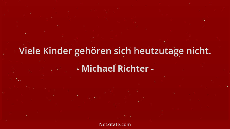 Michael Richter - Viele Kinder gehören sich heutzutage nicht....