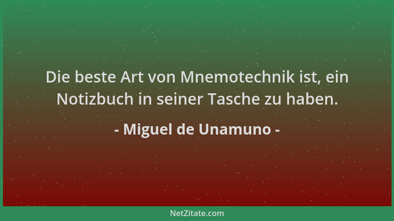 Miguel de Unamuno - Die beste Art von Mnemotechnik ist, ein Notizbuch in seiner Tasche zu haben....