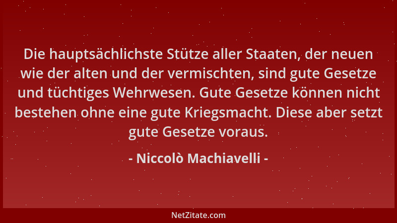 Niccolò Machiavelli - Die hauptsächlichste Stütze aller Staaten, der neuen wie der alten und der vermischten, sind gute Ges...