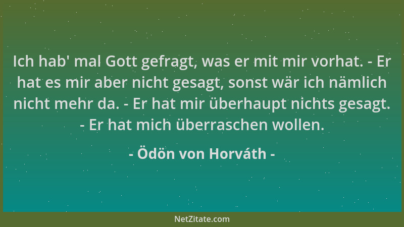 Ödön von Horváth - Ich hab ' mal Gott gefragt, was er mit mir vorhat. - Er hat es mir aber nicht gesagt, sonst wär ich nämli...