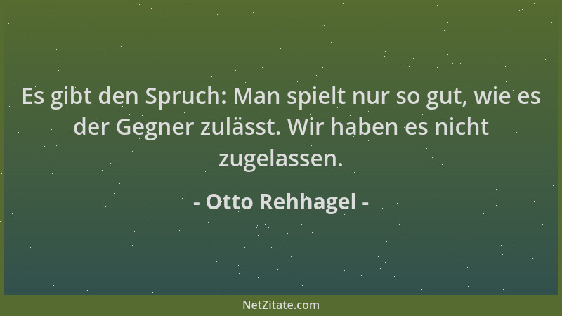 Otto Rehhagel - Es gibt den Spruch: Man spielt nur so gut, wie es der Gegner zulässt. Wir haben es nicht zugelassen....