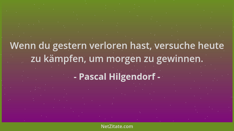 Pascal Hilgendorf - Wenn du gestern verloren hast, versuche heute zu kämpfen, um morgen zu gewinnen....