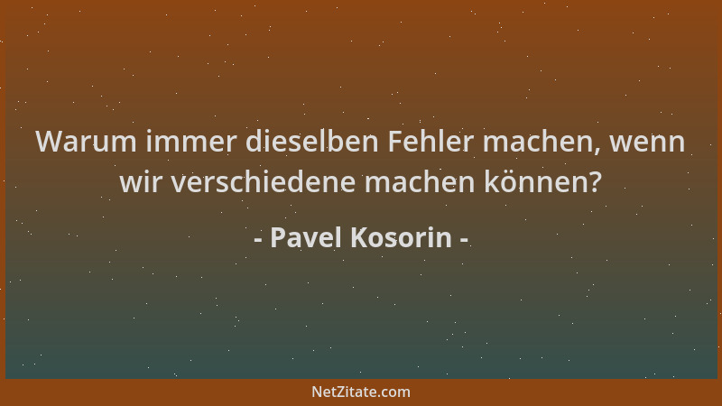 Pavel Kosorin - Warum immer dieselben Fehler machen, wenn wir verschiedene machen können?...