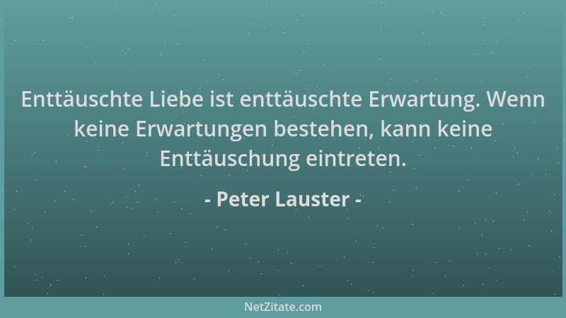 Peter Lauster - Enttäuschte Liebe ist enttäuschte Erwartung. Wenn keine Erwartungen bestehen, kann keine Enttäuschung eintr...