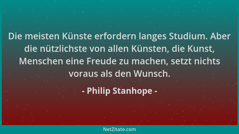 Philip Stanhope - Die meisten Künste erfordern langes Studium. Aber die nützlichste von allen Künsten, die Kunst, Menschen...