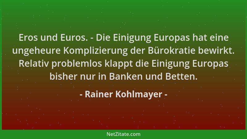 Rainer Kohlmayer - Eros und Euros. - Die Einigung Europas hat eine ungeheure Komplizierung der Bürokratie bewirkt. Relativ...