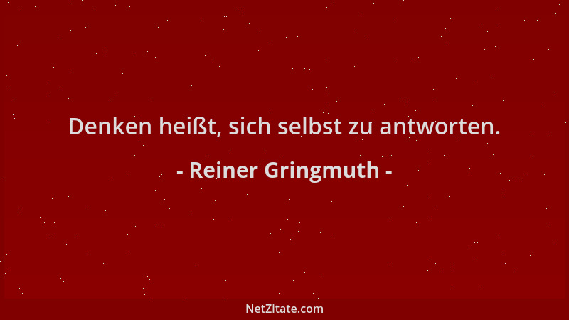 Reiner Gringmuth - Denken heißt, sich selbst zu antworten....