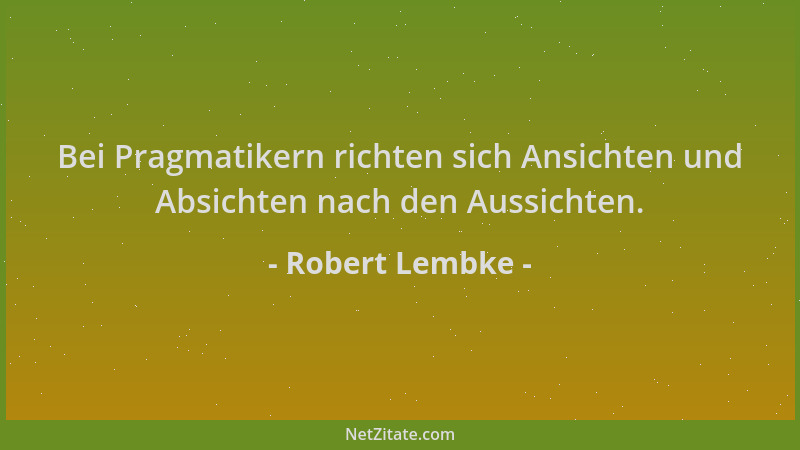Robert Lembke - Bei Pragmatikern richten sich Ansichten und Absichten nach den Aussichten....