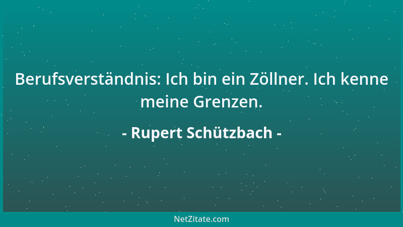 Rupert Schützbach - Berufsverständnis: Ich bin ein Zöllner. Ich kenne meine Grenzen....