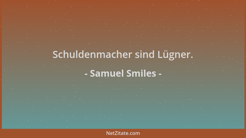 Samuel Smiles - Schuldenmacher sind Lügner....