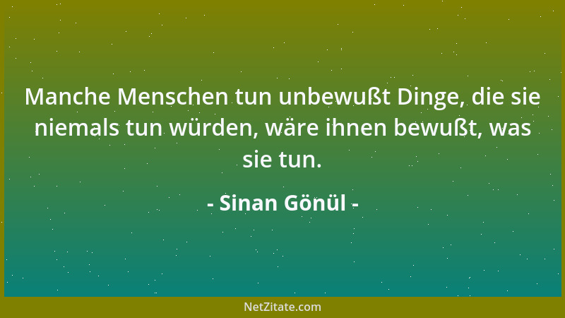 Sinan Gönül - Manche Menschen tun unbewußt Dinge, die sie niemals tun würden, wäre ihnen bewußt, was sie tun....