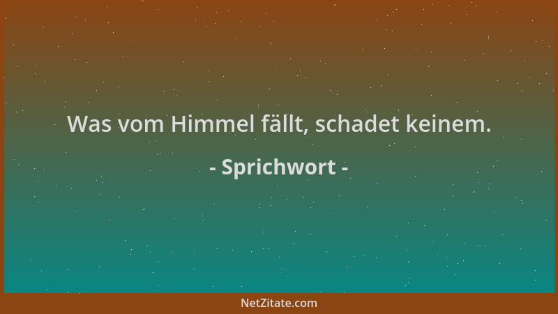 Sprichwort - Was vom Himmel fällt, schadet keinem....