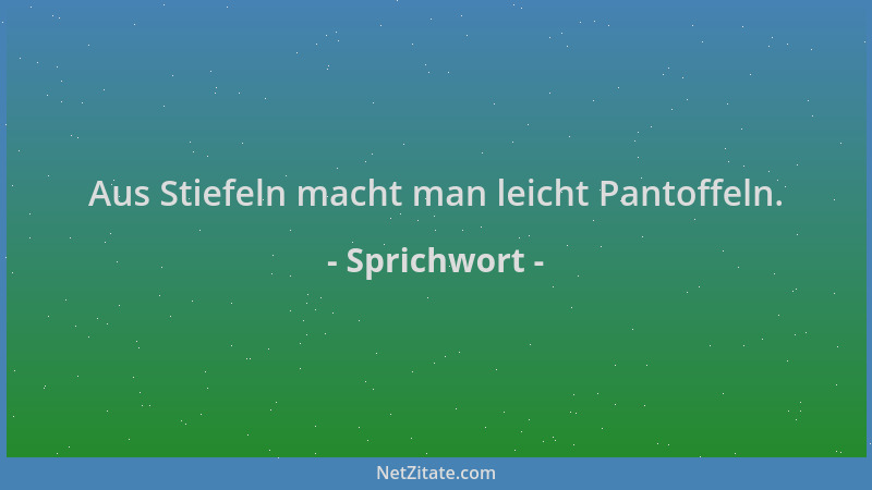 Sprichwort - Aus Stiefeln macht man leicht Pantoffeln....