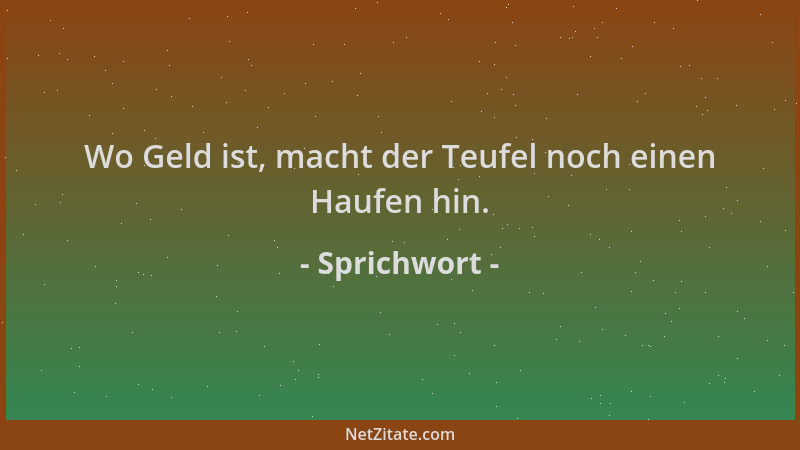 Sprichwort - Wo Geld ist, macht der Teufel noch einen Haufen hin....