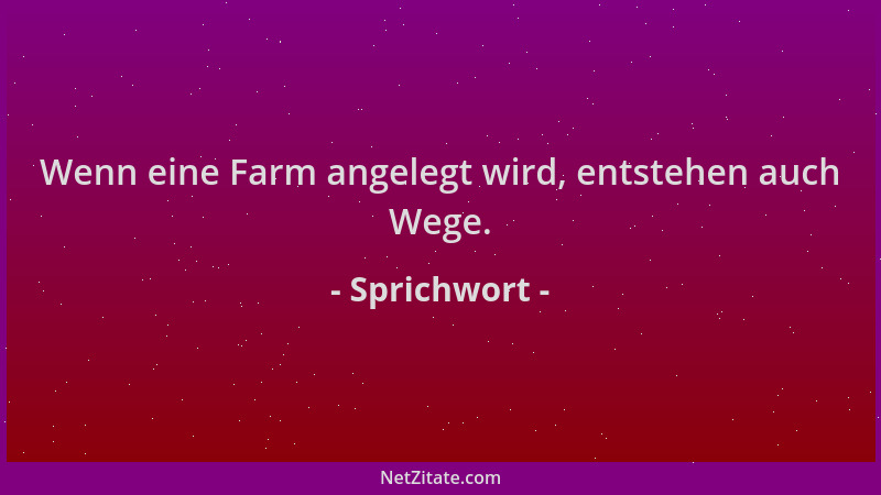 Sprichwort - Wenn eine Farm angelegt wird, entstehen auch Wege....