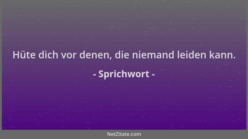 Sprichwort - Hüte dich vor denen, die niemand leiden kann....