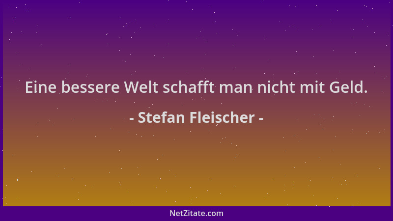 Stefan Fleischer - Eine bessere Welt schafft man nicht mit Geld....