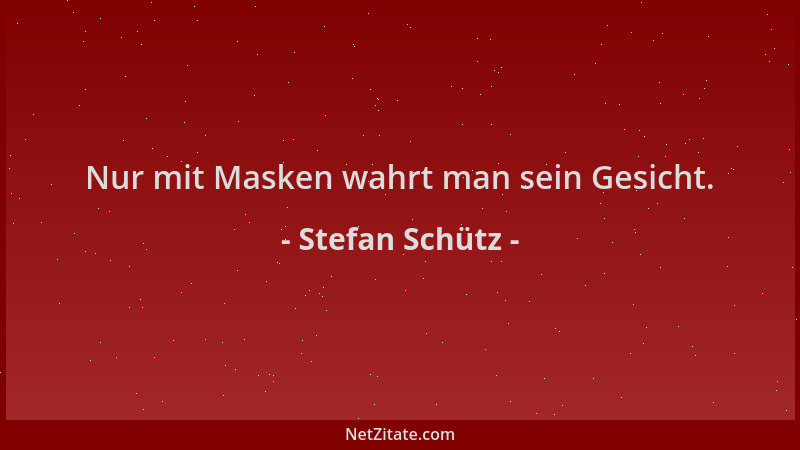 Stefan Schütz - Nur mit Masken wahrt man sein Gesicht....