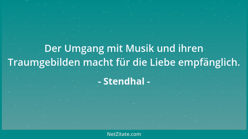 Stendhal - Der Umgang mit Musik und ihren Traumgebilden macht für die Liebe empfänglich....
