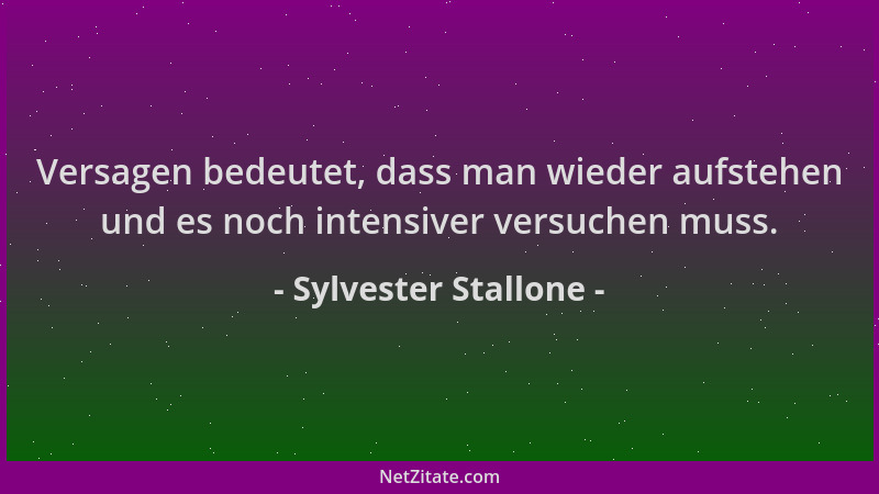 Sylvester Stallone - Versagen bedeutet, dass man wieder aufstehen und es noch intensiver versuchen muss....