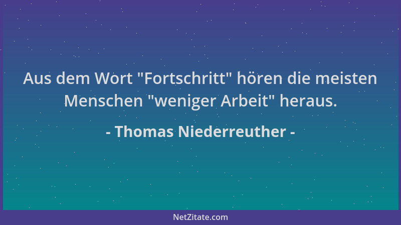 Thomas Niederreuther - Aus dem Wort  "Fortschritt " hören die meisten Menschen  "weniger Arbeit " heraus....