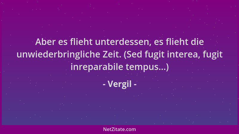 Vergil - Aber es flieht unterdessen, es flieht die unwiederbringliche Zeit. (Sed fugit interea, fugit inreparabile tempus.....