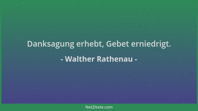 Walther Rathenau - Danksagung erhebt, Gebet erniedrigt....