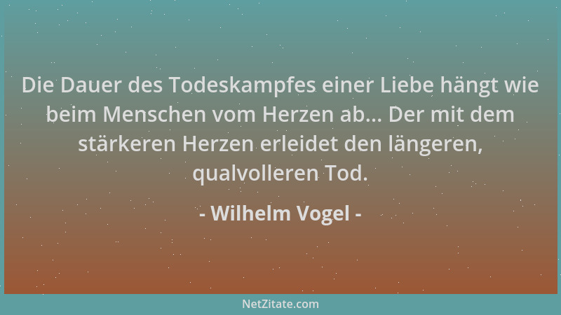Wilhelm Vogel - Die Dauer des Todeskampfes einer Liebe hängt wie beim Menschen vom Herzen ab... Der mit dem stärkeren Herze...