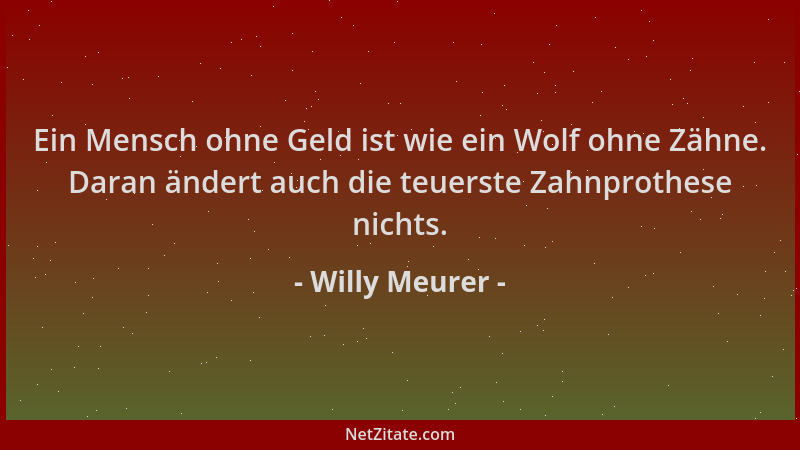 Willy Meurer - Ein Mensch ohne Geld ist wie ein Wolf ohne Zähne. Daran ändert auch die teuerste Zahnprothese nichts....