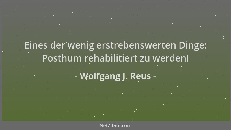 Wolfgang J. Reus - Eines der wenig erstrebenswerten Dinge: Posthum rehabilitiert zu werden!...