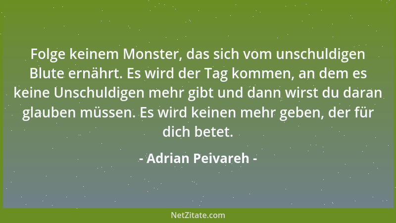 Adrian Peivareh - Folge keinem Monster, das sich vom unschuldigen Blute ernährt. Es wird der Tag kommen, an dem es keine Un...