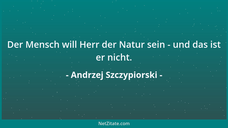 Andrzej Szczypiorski - Der Mensch will Herr der Natur sein - und das ist er nicht....