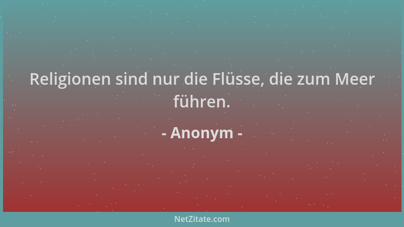 Anonym - Religionen sind nur die Flüsse, die zum Meer führen....